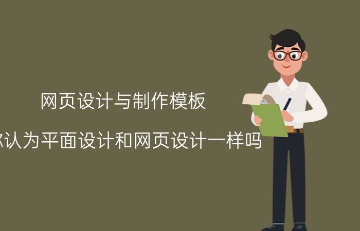 网页设计与制作模板 你认为平面设计和网页设计一样吗？